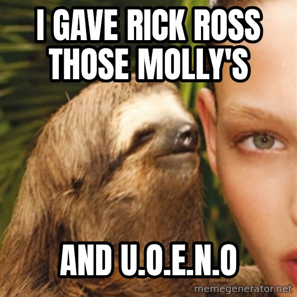 The Rape Sloth meme: I gave Rick Ross those Molly's / And U.O.E.N.O