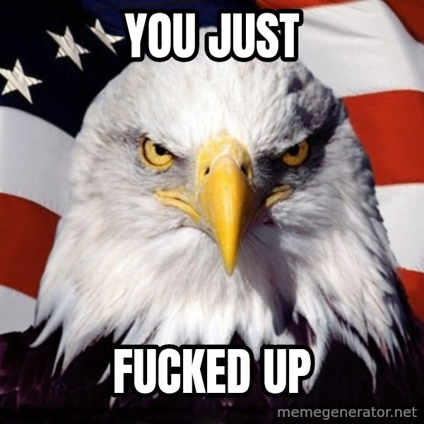 American Pride Eagle meme: You just / fucked up