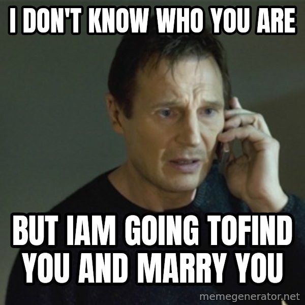 I don't know who you are... meme: I don't know who you are / but iam going tofind you and marry you