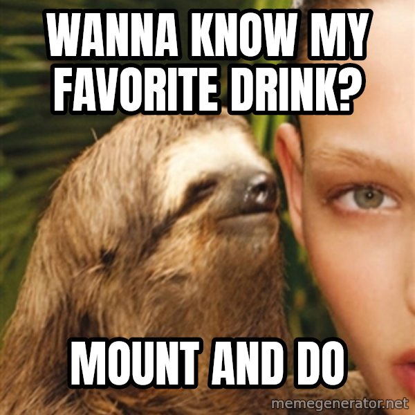 The Rape Sloth meme: Wanna know my favorite drink? / Mount and do