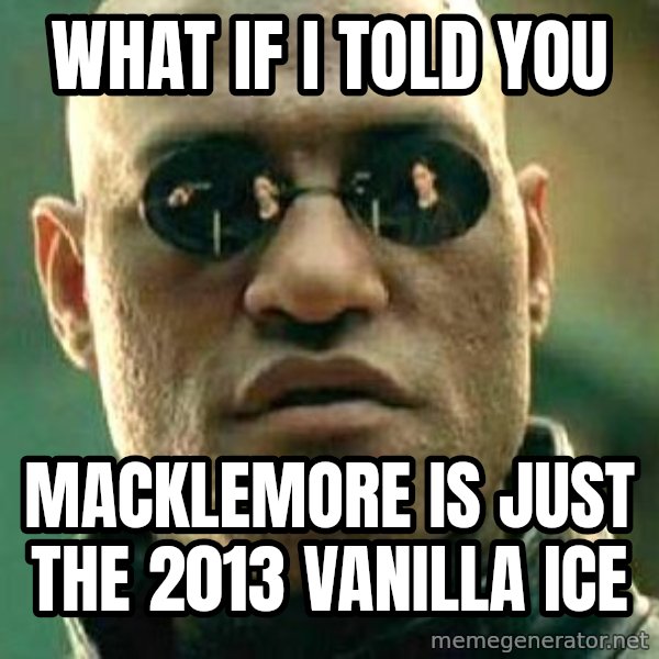 What if I told you / Matrix Morpheus meme: what if i told you / macklemore is just the 2013 vanilla ice