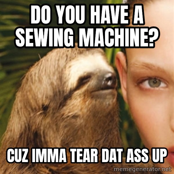 The Rape Sloth meme: Do you have a sewing machine? / cuz imma tear dat ass up