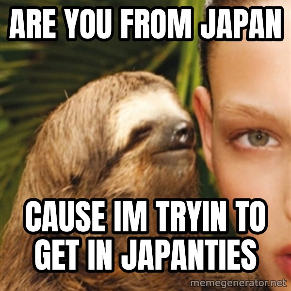 The Rape Sloth meme: Are You FrOm JApan / Cause im tRyin to get in japantiEs