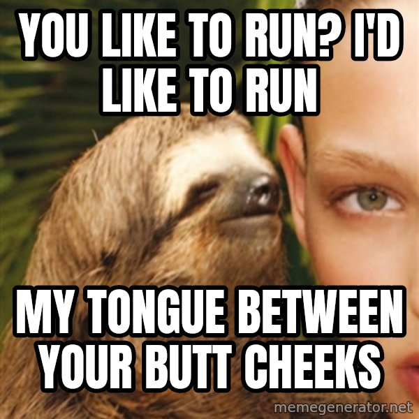 The Rape Sloth meme: You like to run? I'd like to rUn / My toNgue between your butt cheeks