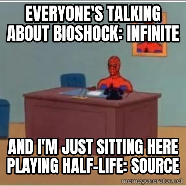 Spiderman Desk meme: Everyone's talking about bioshock: infinite / and i'm just sitting here playing half-life: source