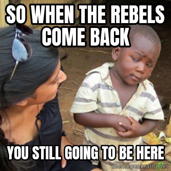 Skeptical 3rd World Kid meme: So When the rebels come back / You still going to be here