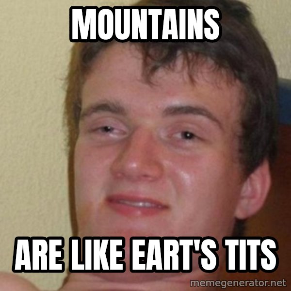 really high guy meme: mountains / are like eart's tits