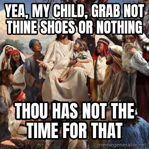 storytime jesus meme: Yea, my child, grab not thine shoes or nothing / thou has not the time for that