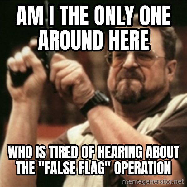 Walter Sobchak with gun meme: am i the only one around here / who is tired of hearing about the "false flag" operation