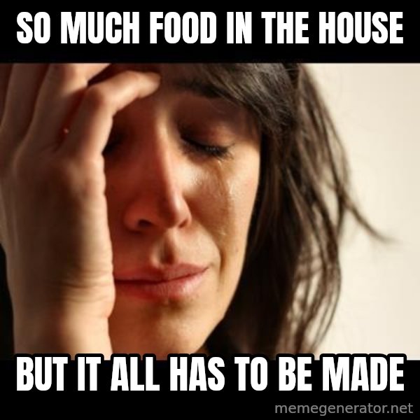 crying girl sad meme: so much food in the house / but it all has to be made