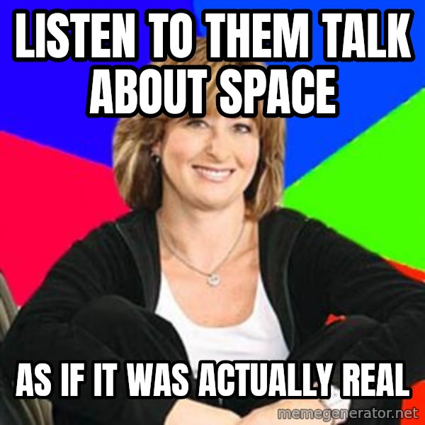 Sheltering Suburban Mom meme: Listen to them talk about space / As if it was actually real