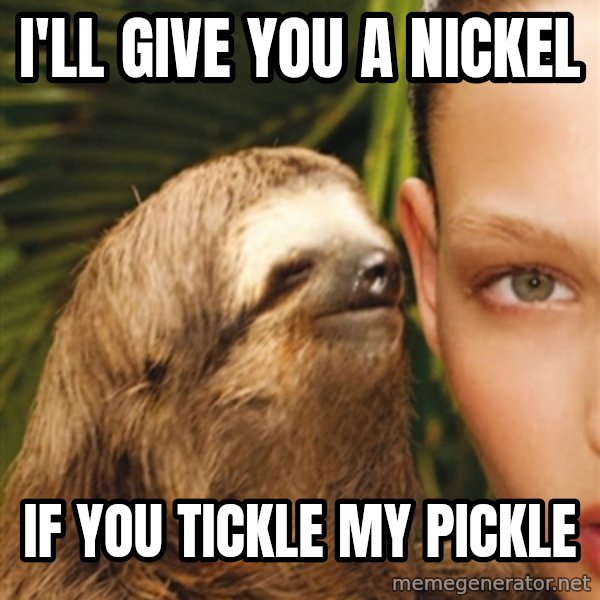 The Rape Sloth meme: I'll give you a nickel / if you tickle my pickle