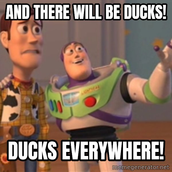 Tseverywhere meme: and there will be ducks! / ducks everywhere!
