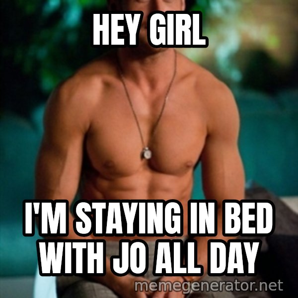 Shirtless Ryan Gosling meme: Hey girl / I'm staying in bed with Jo all day