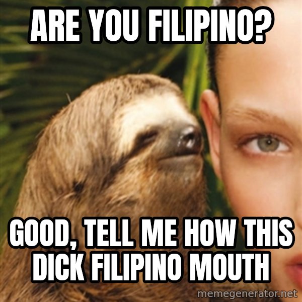 The Rape Sloth meme: Are you Filipino? / Good, tell me how this dick Filipino mouth