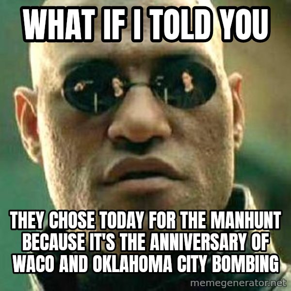 What if I told you / Matrix Morpheus meme: what if i told you / they chose today for the manhunt because it's the anniversary of waco and oklahoma city bombing