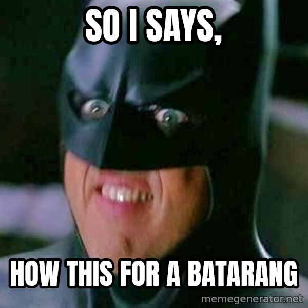 Goddamn Batman meme: so i says, / how this for a batarang