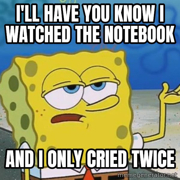 I'll have you know Spongebob meme: i'LL HAVE YOU KNOW i WATCHED THE NOTEBOOK / AND i ONLY CRIED TWICE