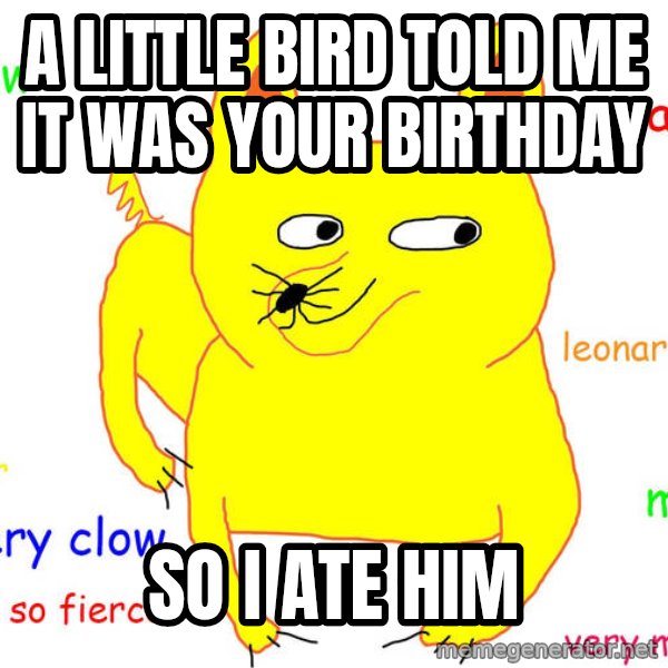 Grumpy Cat  meme: a little bird told me it was your birthday / so i ate him