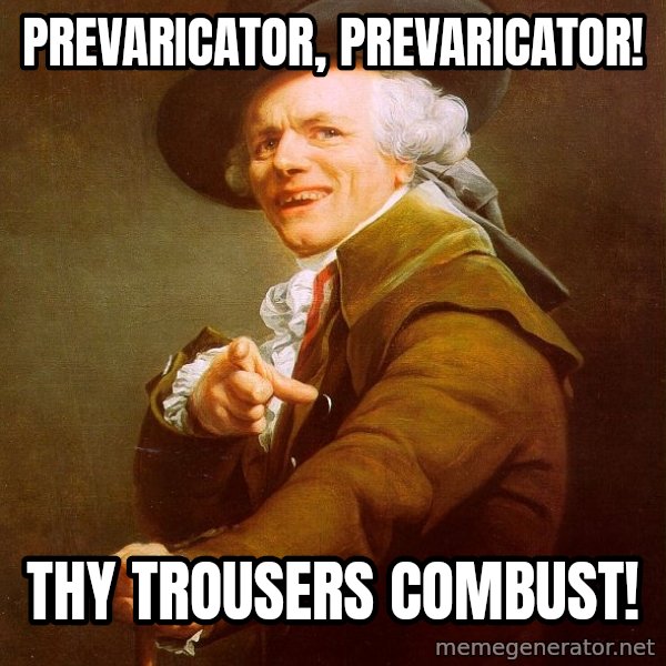 Joseph Ducreux meme: prevaricator, prevaricator! / THy trousers combust!