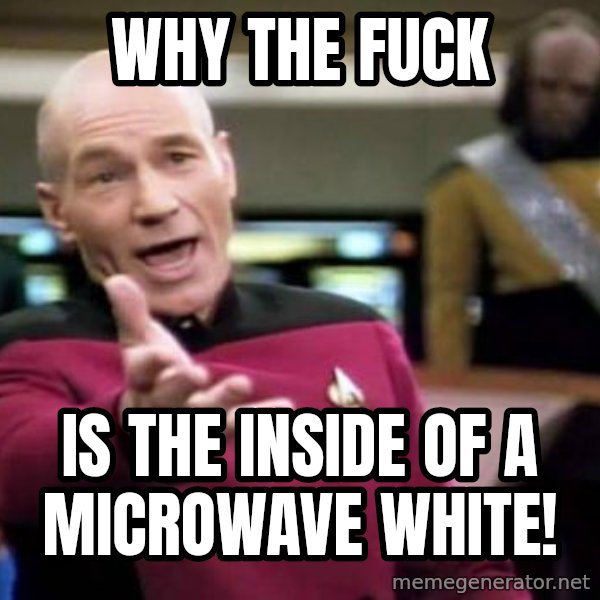 Picard Wtf meme: Why the Fuck / Is the inside of a microwave white!
