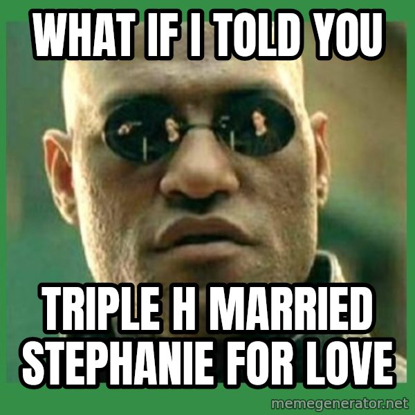 Matrix Morpheus meme: What if i told you / triple h married stephanie for love