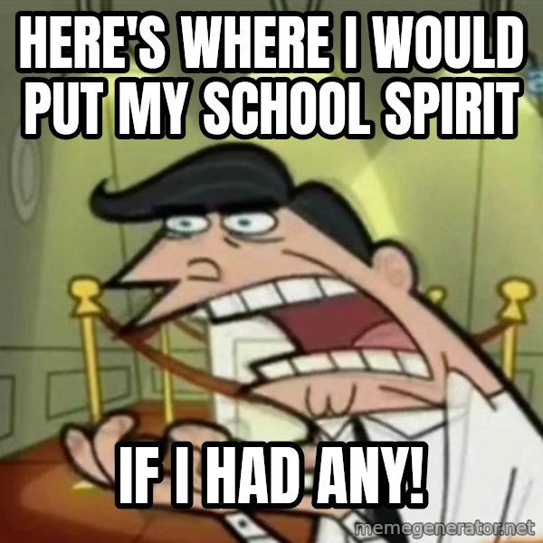 If i had one meme: Here's where I would put my school spirit / If I had any!