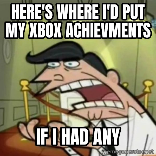 If i had one meme: here's where i'd put my xbox achievments / if i had any