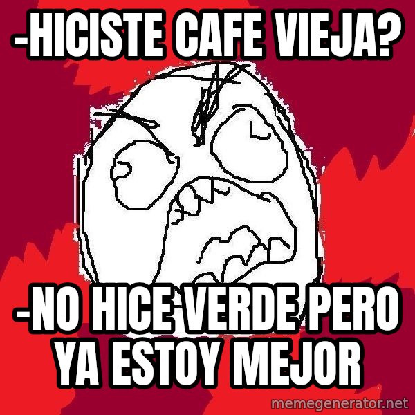 Rage FU meme: -hiciste cafe vieja? / -no hice verde pero ya estoy mejor