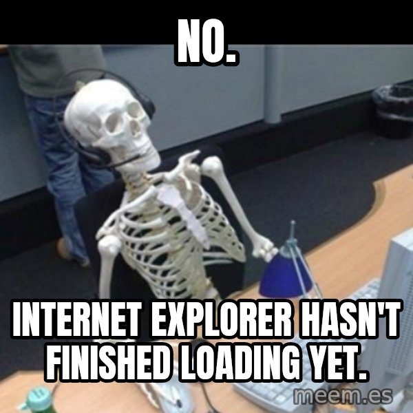 Skeleton computer meme: no. / internet explorer hasn't finished loading yet.