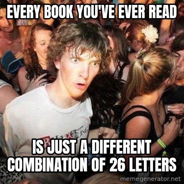 Sudden Realization Ralph meme: every book you've ever read / is just a different combination of 26 letters