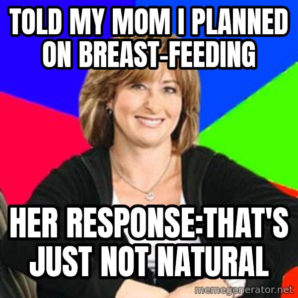 Sheltering Suburban Mom meme: Told my mom I planned on breast-feeding / Her response:That's just not natural