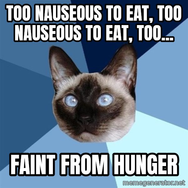 Chronic Illness Cat meme: Too nauseous to eat, too nauseous to eat, too... / faint from hunger