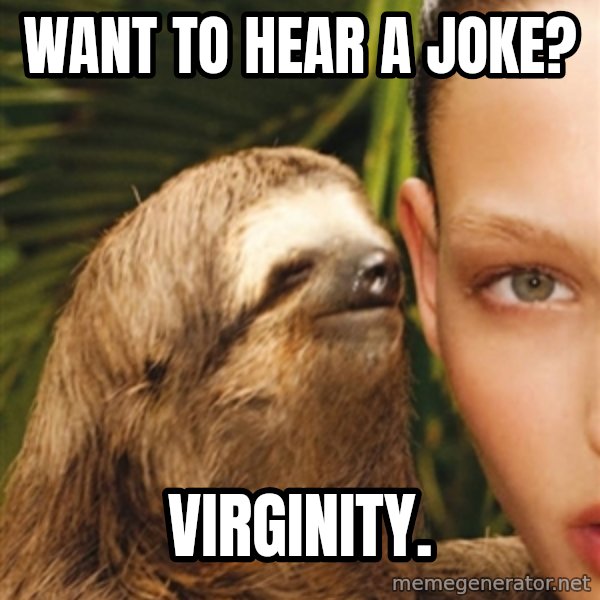 The Rape Sloth meme: Want to hear a joke? / Virginity.