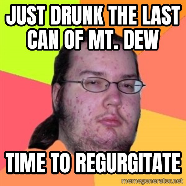Butthurt Dweller meme: just drunk the last can of mt. dew / time to regurgitate