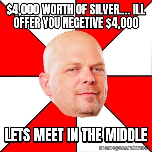 Pawn Stars meme: $4,000 worth of silver.... Ill offer you negetive $4,000 / Lets meet in the midDle