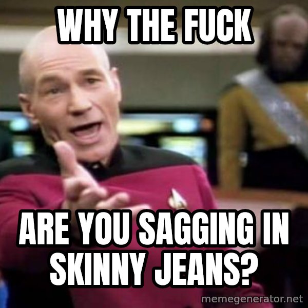 Picard Wtf meme: why the fuck / are you sagging in skinny jeans?