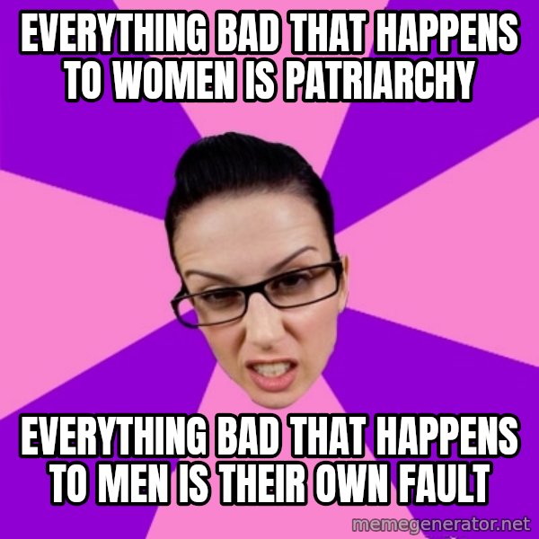 Privilege Denying Feminist meme: everything bad that happens to women is patriarchy / everything bad that happens to men is their own fault