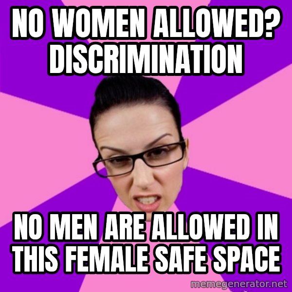 Privilege Denying Feminist meme: no women allowed? Discrimination / no men are allowed in this female safe space