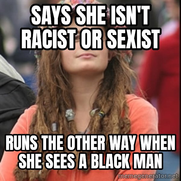 College Liberal meme: Says she isn't racist or sexist / runs the other way when she sees a black man
