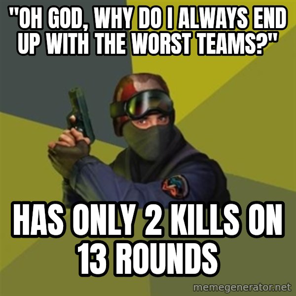 Counter Strike meme: "OH God, why do i always end up with the worst teams?" / has only 2 kills on 13 rounds
