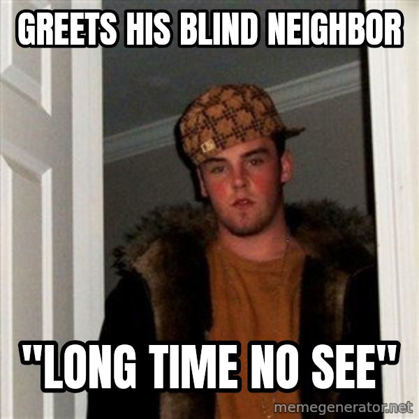 Scumbag Steve meme: Greets his blind neighbor / "Long time no see"