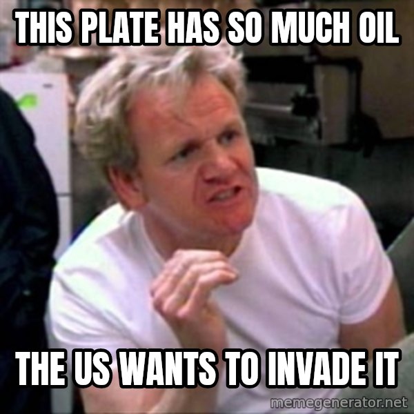 Gordon Ramsay meme: this plate has so much oil / the us wants to invade it