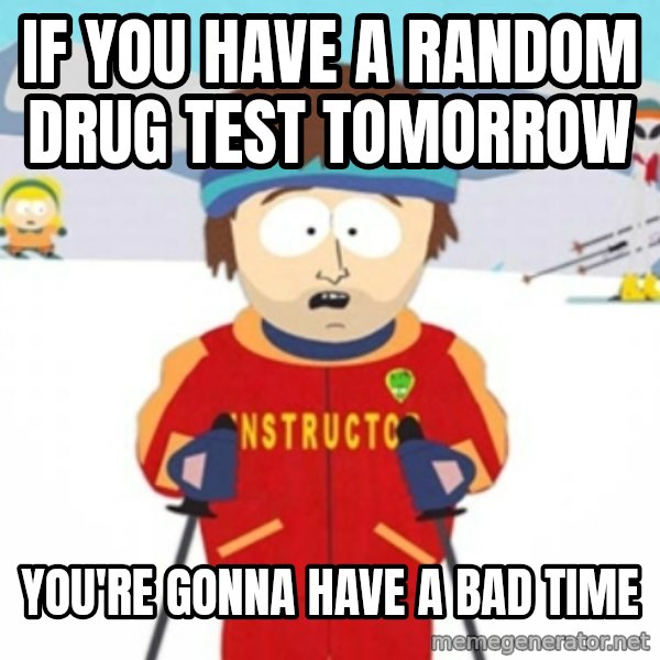 Bad time ski instructor 1 meme: if you have a random drug test tomorrow / you're gonna have a bad time