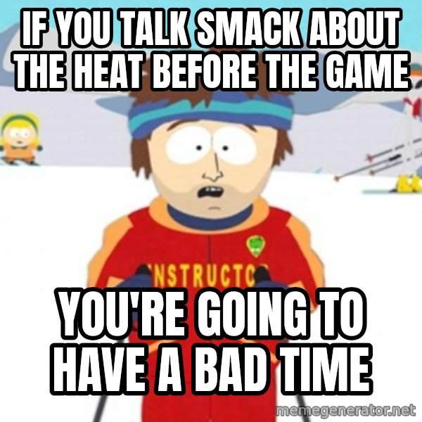 Bad time ski instructor 1 meme: if you talk smack about the heat before the game / you're going to have a bad time