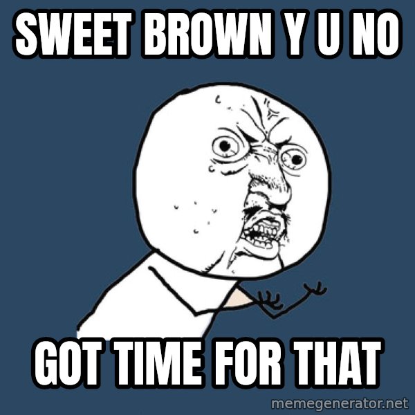 Y U No meme: SWEET BROwn y u no / got time for that