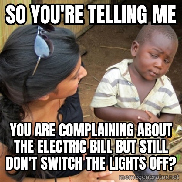 So You're Telling me meme: So you're telling me / you are complaining about the electric bill but still don't switch the lights off?