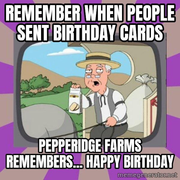 Pepperidge Farm Remembers FG meme: Remember when people sent birthday cards / pepperidge farms remembers... happy birthday