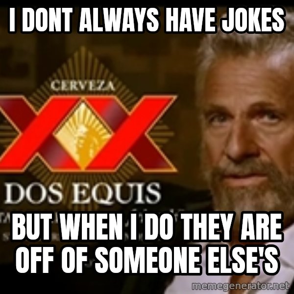 The Most Interesting Man In The World meme: I dont always have jokes / but when i do they are off of someone else's