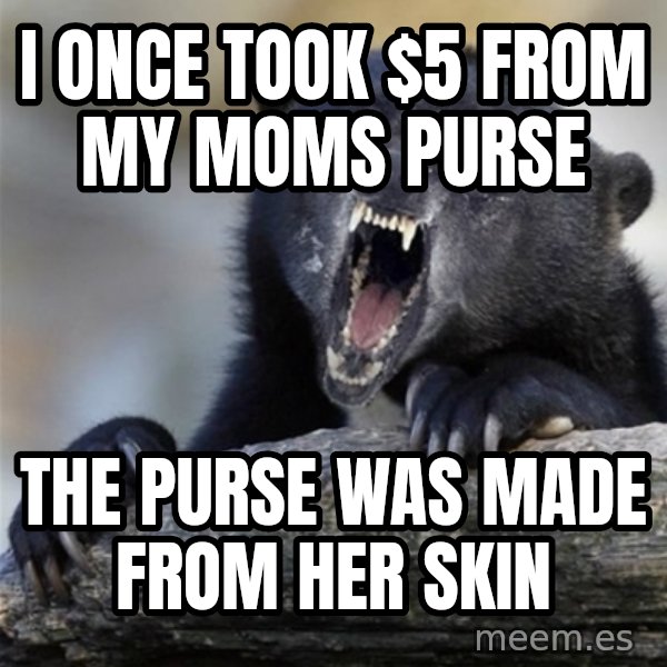 Insane Confession Bear meme: i once took $5 from my moms purse / the purse was made from her skin